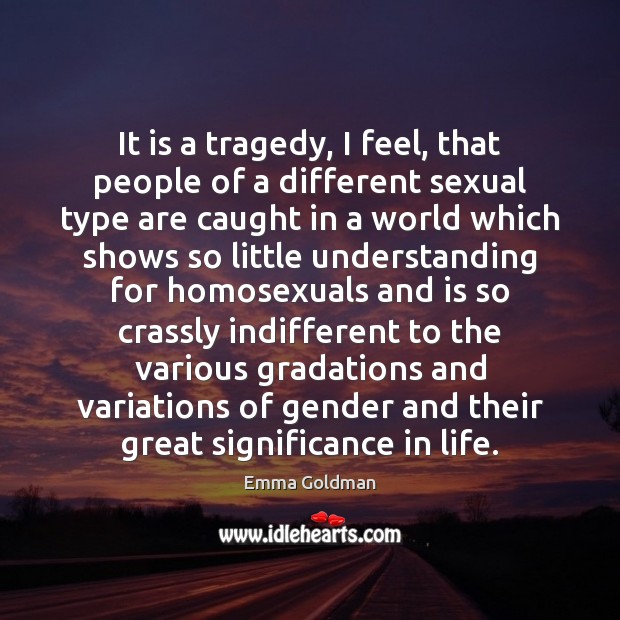 It is a tragedy, I feel, that people of a different sexual Emma Goldman Picture Quote