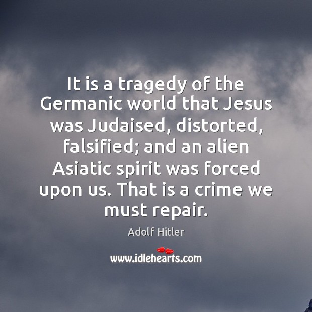 It is a tragedy of the Germanic world that Jesus was Judaised, Adolf Hitler Picture Quote