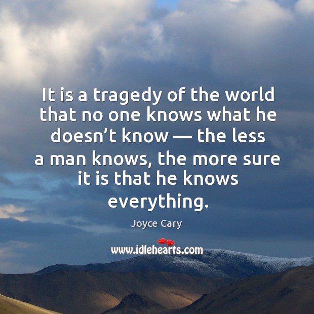 It is a tragedy of the world that no one knows what he doesn’t know — the less a man knows Joyce Cary Picture Quote