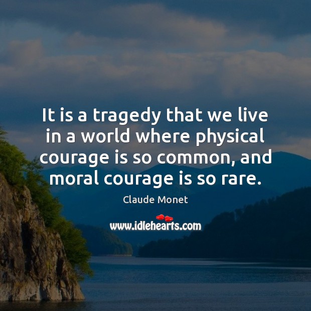 It is a tragedy that we live in a world where physical Courage Quotes Image