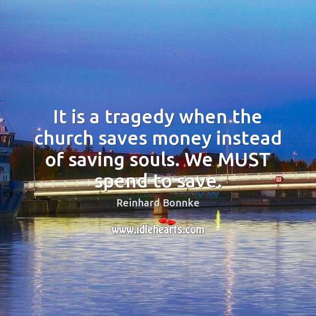 It is a tragedy when the church saves money instead of saving Reinhard Bonnke Picture Quote