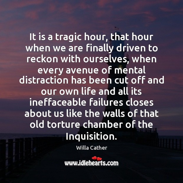 It is a tragic hour, that hour when we are finally driven Willa Cather Picture Quote