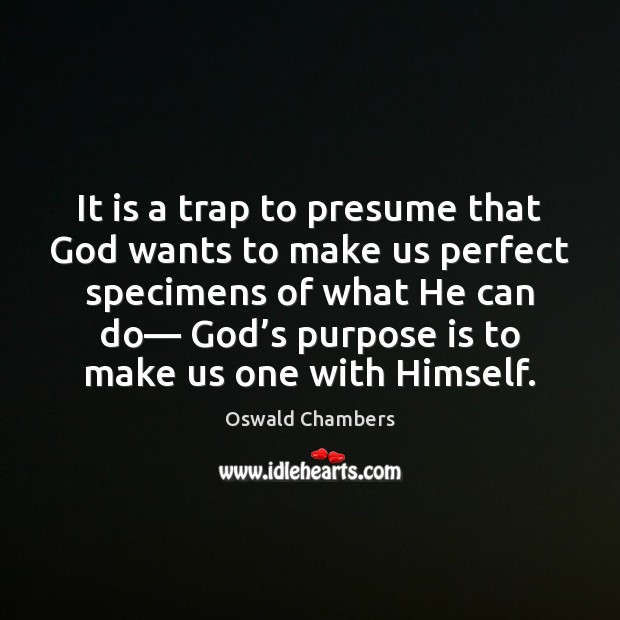 It is a trap to presume that God wants to make us Image