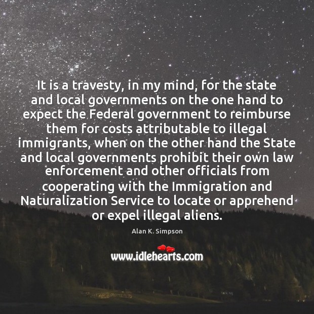 It is a travesty, in my mind, for the state and local Alan K. Simpson Picture Quote