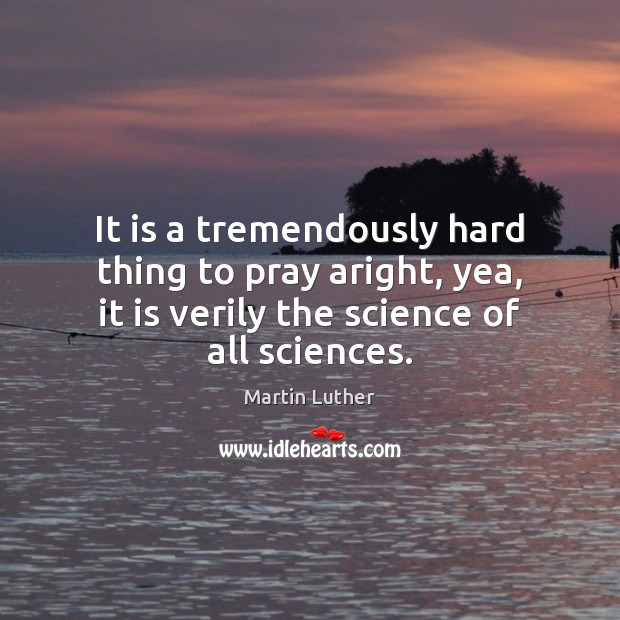 It is a tremendously hard thing to pray aright, yea, it is Martin Luther Picture Quote