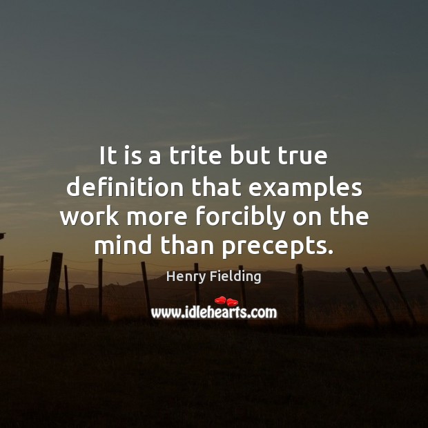 It is a trite but true definition that examples work more forcibly Henry Fielding Picture Quote