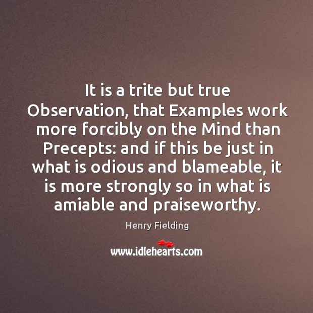 It is a trite but true Observation, that Examples work more forcibly Henry Fielding Picture Quote