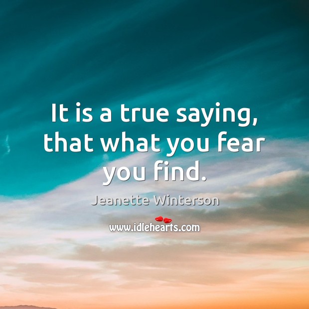It is a true saying, that what you fear you find. Jeanette Winterson Picture Quote