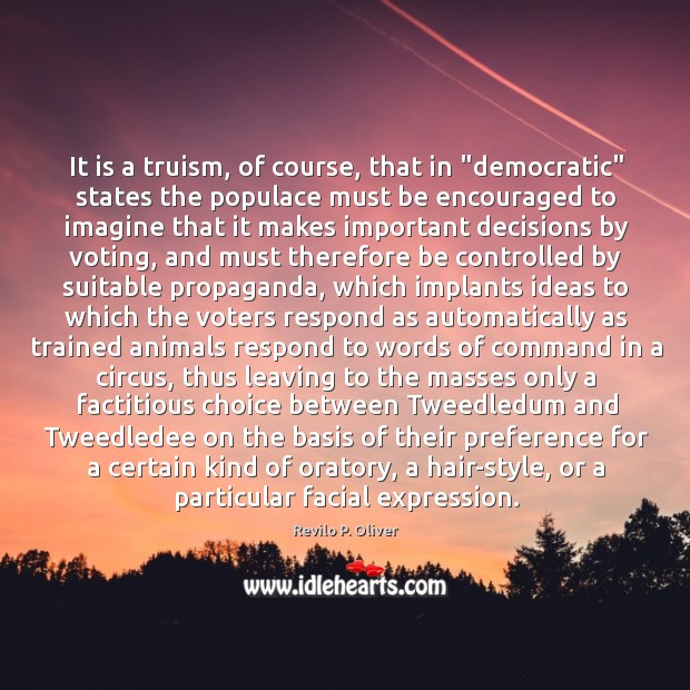 It is a truism, of course, that in “democratic” states the populace Revilo P. Oliver Picture Quote
