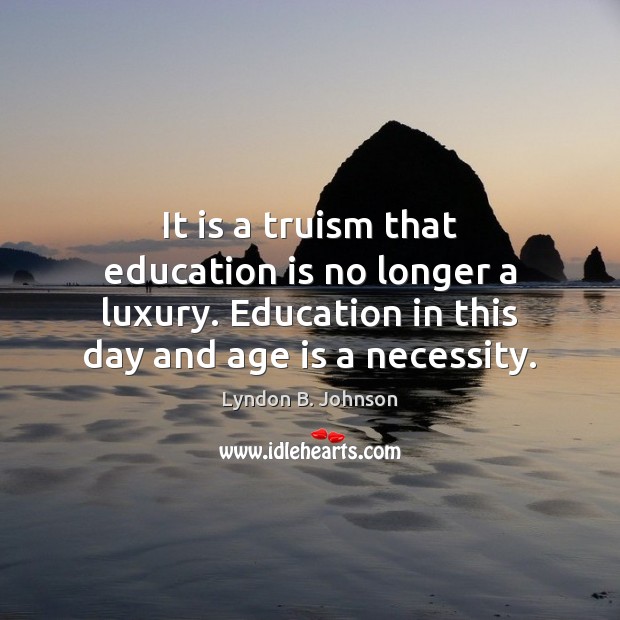 It is a truism that education is no longer a luxury. Education Lyndon B. Johnson Picture Quote