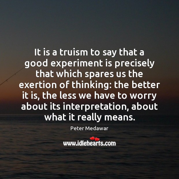It is a truism to say that a good experiment is precisely Peter Medawar Picture Quote