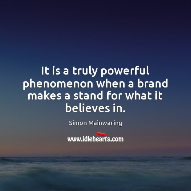It is a truly powerful phenomenon when a brand makes a stand for what it believes in. Simon Mainwaring Picture Quote