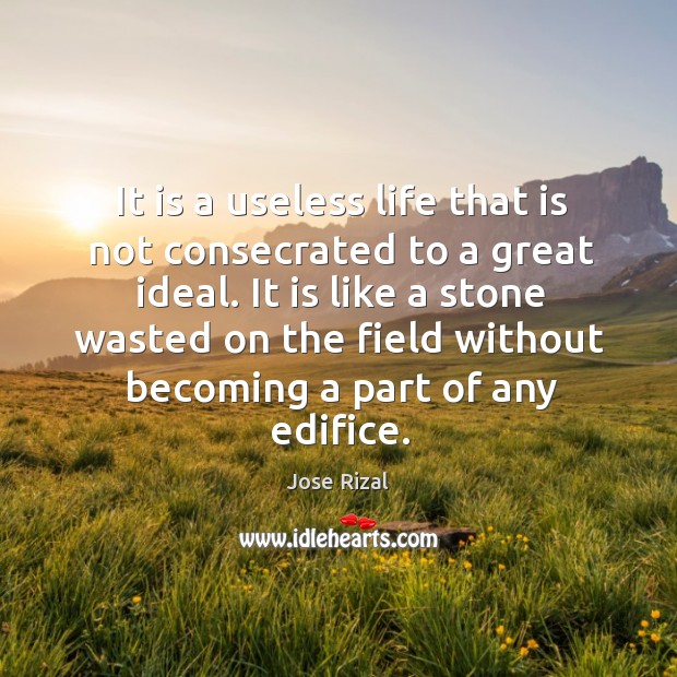 It is a useless life that is not consecrated to a great ideal. Jose Rizal Picture Quote