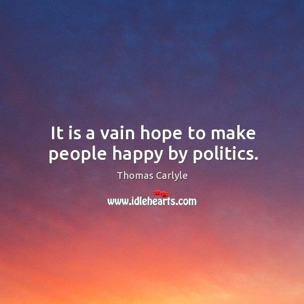 It is a vain hope to make people happy by politics. Politics Quotes Image