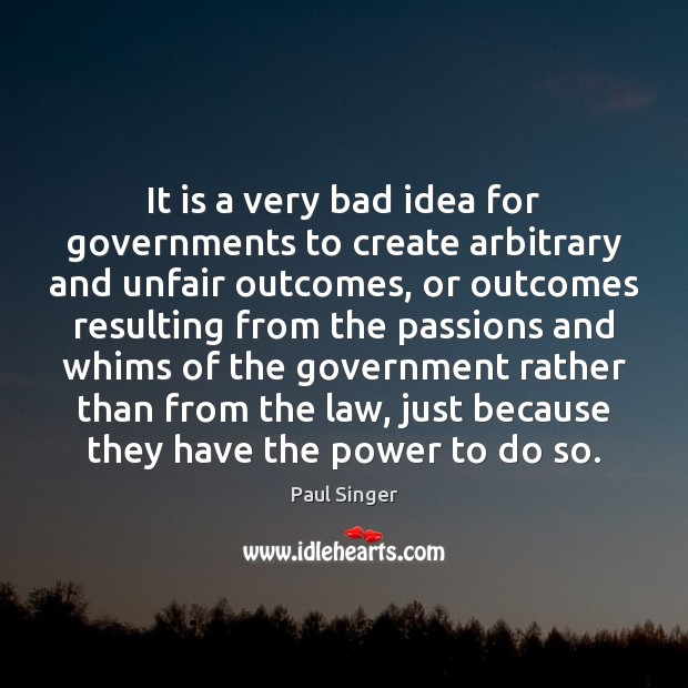 It is a very bad idea for governments to create arbitrary and 