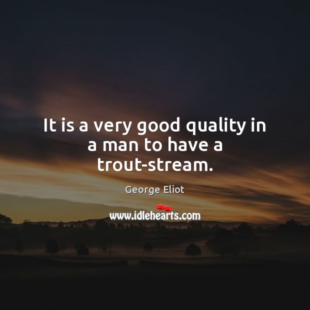 It is a very good quality in a man to have a trout-stream. George Eliot Picture Quote