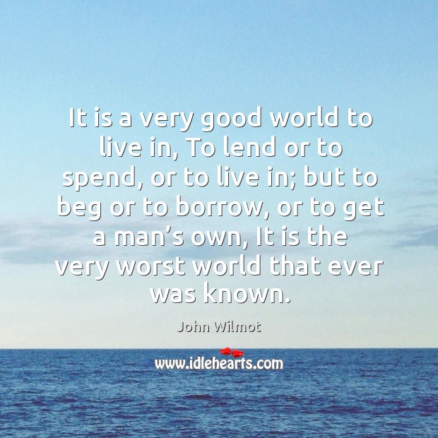 It is a very good world to live in, to lend or to spend, or to live in John Wilmot Picture Quote