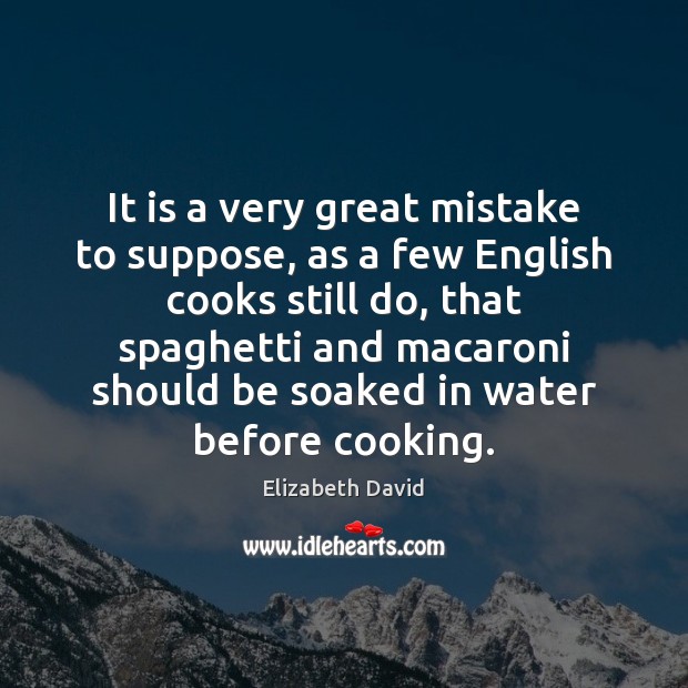 It is a very great mistake to suppose, as a few English Elizabeth David Picture Quote