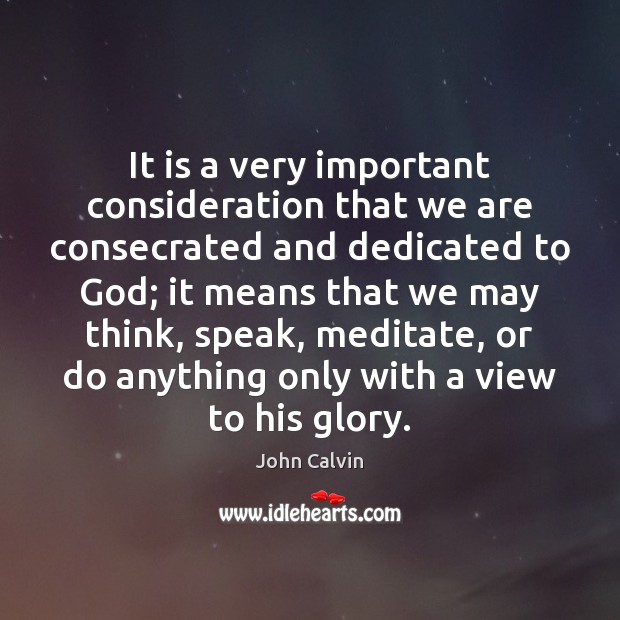 It is a very important consideration that we are consecrated and dedicated John Calvin Picture Quote
