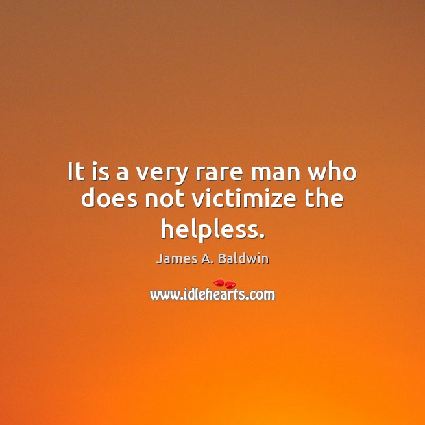 It is a very rare man who does not victimize the helpless. James A. Baldwin Picture Quote