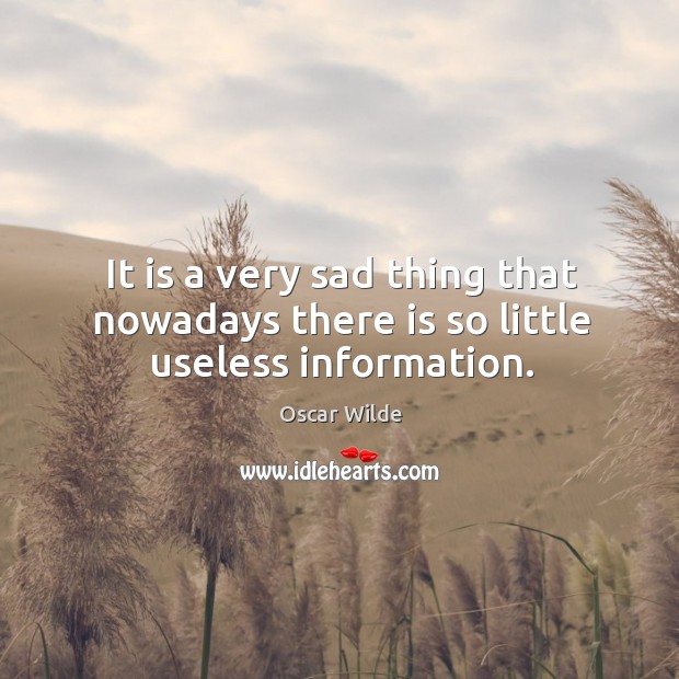 It is a very sad thing that nowadays there is so little useless information. Oscar Wilde Picture Quote