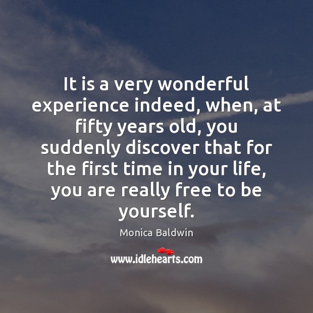 It is a very wonderful experience indeed, when, at fifty years old, Monica Baldwin Picture Quote
