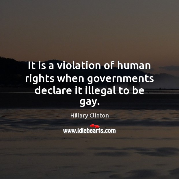 It is a violation of human rights when governments declare it illegal to be gay. Image