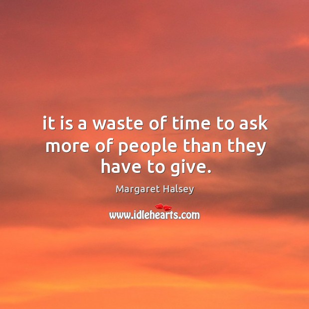 It is a waste of time to ask more of people than they have to give. Margaret Halsey Picture Quote