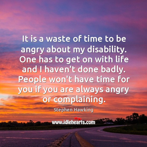 It is a waste of time to be angry about my disability. Stephen Hawking Picture Quote