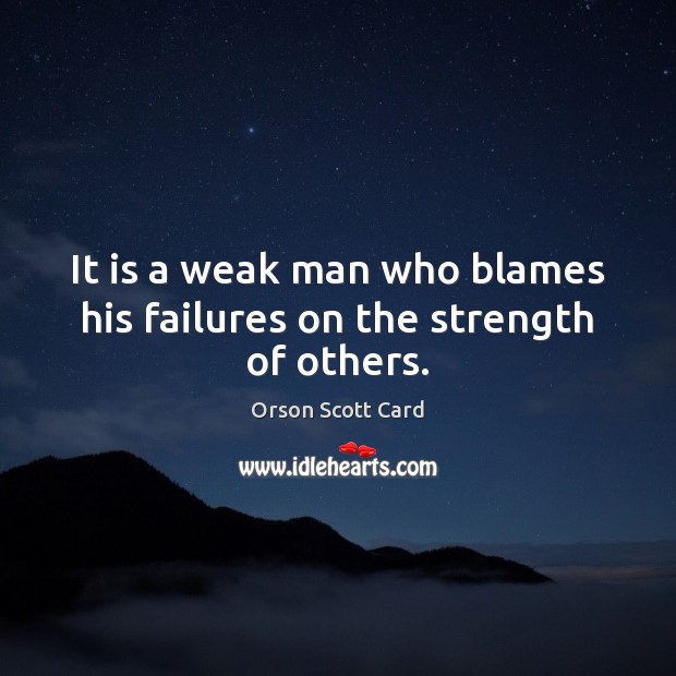 It is a weak man who blames his failures on the strength of others. Orson Scott Card Picture Quote