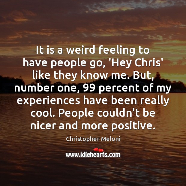 It is a weird feeling to have people go, ‘Hey Chris’ like Christopher Meloni Picture Quote