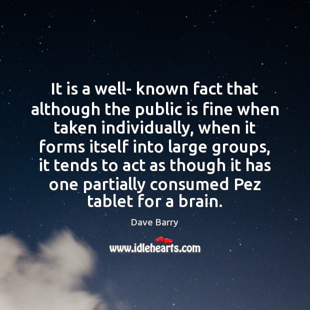 It is a well- known fact that although the public is fine Dave Barry Picture Quote