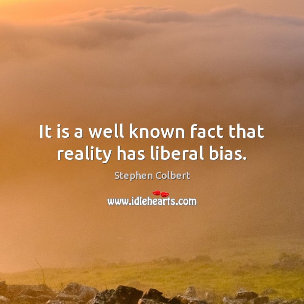 It is a well known fact that reality has liberal bias. Stephen Colbert Picture Quote