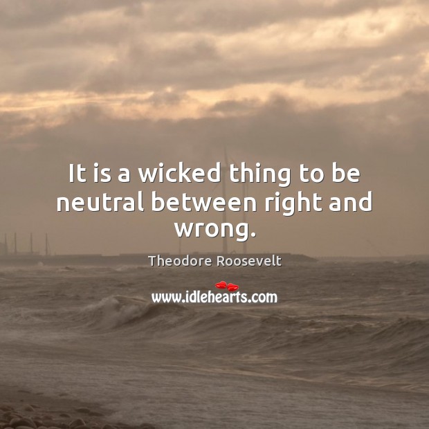 It is a wicked thing to be neutral between right and wrong. Theodore Roosevelt Picture Quote