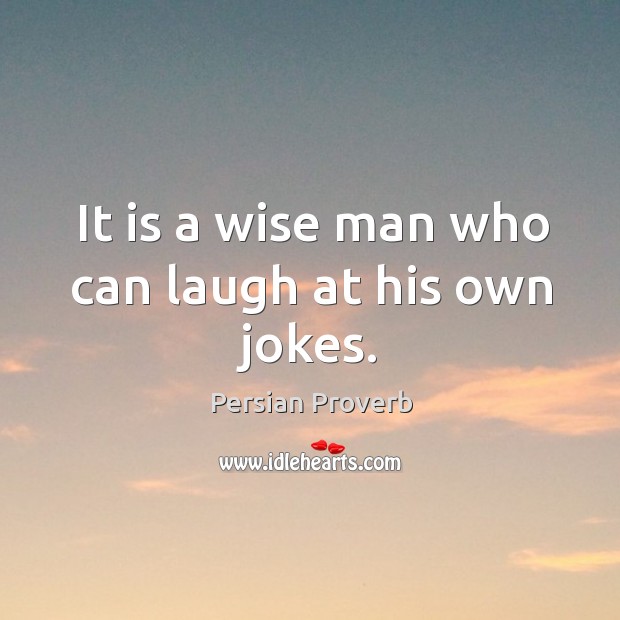 It is a wise man who can laugh at his own jokes. Persian Proverbs Image