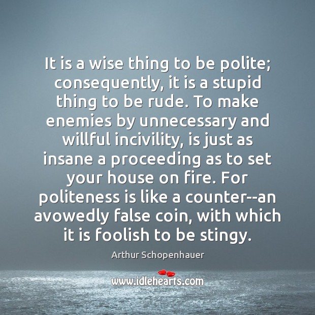 It is a wise thing to be polite; consequently, it is a Arthur Schopenhauer Picture Quote