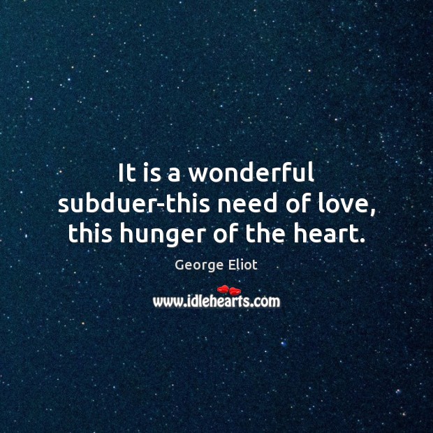 It is a wonderful subduer-this need of love, this hunger of the heart. Image