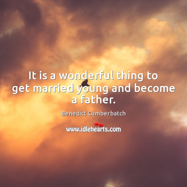 It is a wonderful thing to get married young and become a father. Benedict Cumberbatch Picture Quote