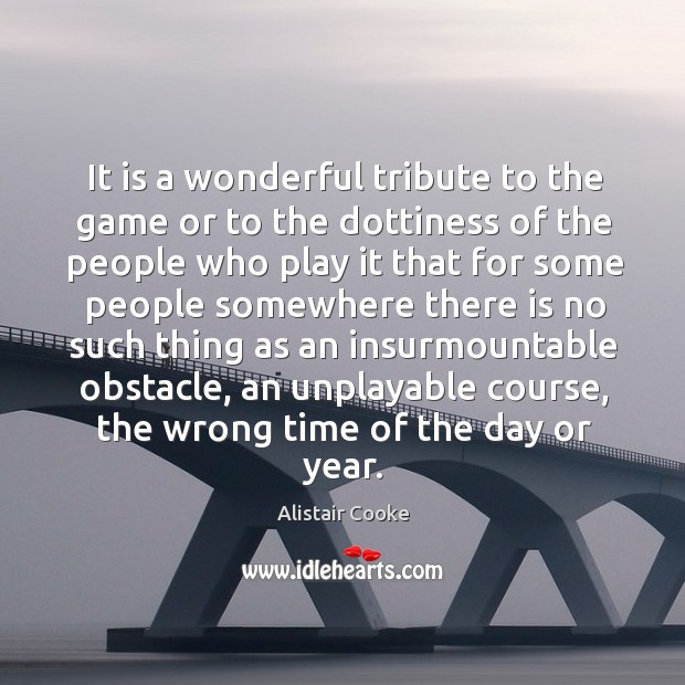 It is a wonderful tribute to the game or to the dottiness Alistair Cooke Picture Quote