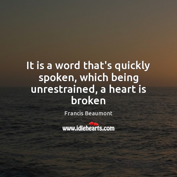 It is a word that’s quickly spoken, which being unrestrained, a heart is broken Francis Beaumont Picture Quote