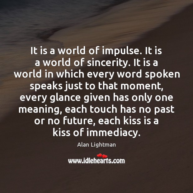It is a world of impulse. It is a world of sincerity. Alan Lightman Picture Quote