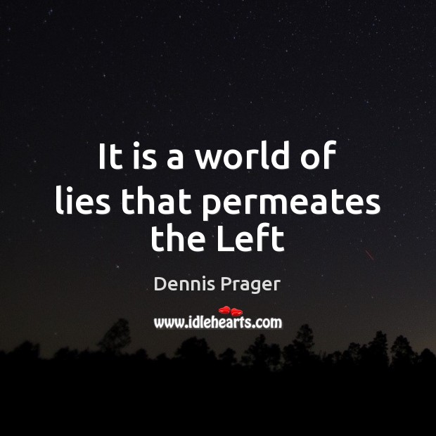 It is a world of lies that permeates the Left Dennis Prager Picture Quote