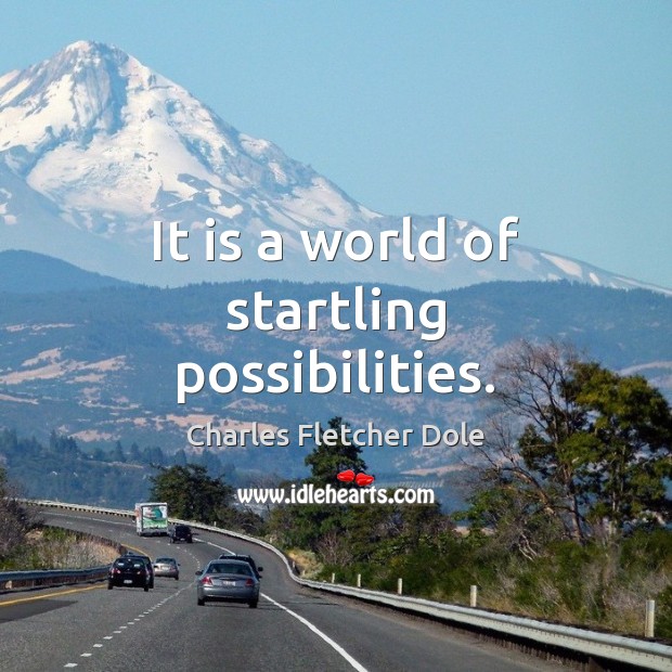 It is a world of startling possibilities. Charles Fletcher Dole Picture Quote