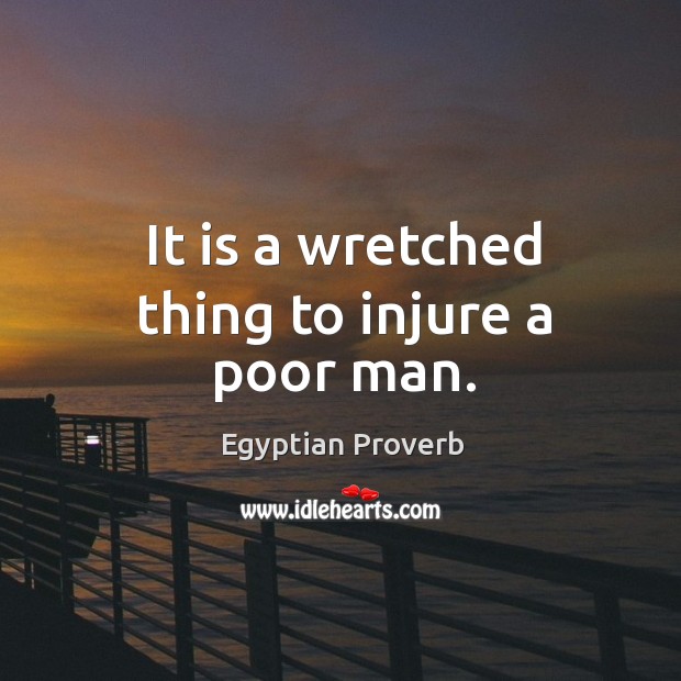 It is a wretched thing to injure a poor man. Egyptian Proverbs Image