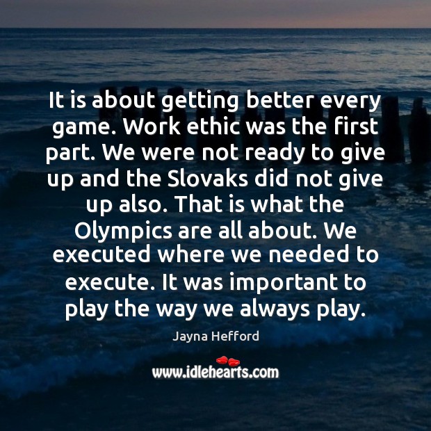 It is about getting better every game. Work ethic was the first Jayna Hefford Picture Quote