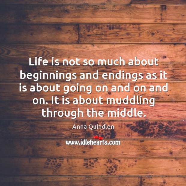 It is about muddling through the middle. Anna Quindlen Picture Quote