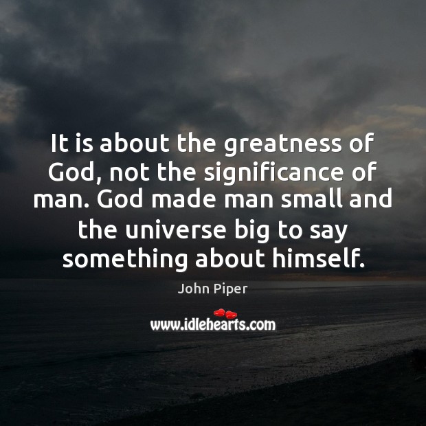 It is about the greatness of God, not the significance of man. John Piper Picture Quote