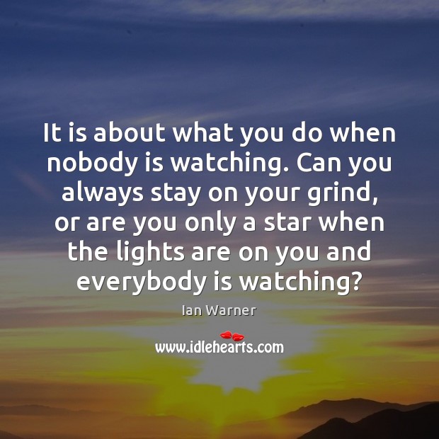 It is about what you do when nobody is watching. Can you Ian Warner Picture Quote