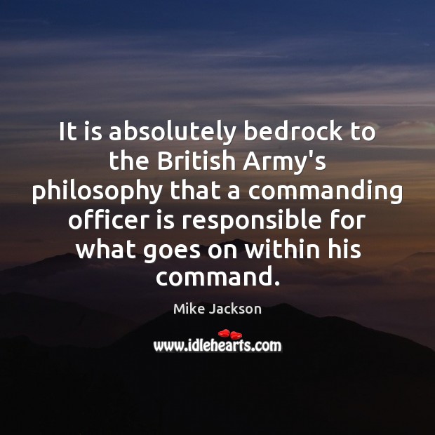 It is absolutely bedrock to the British Army’s philosophy that a commanding Mike Jackson Picture Quote