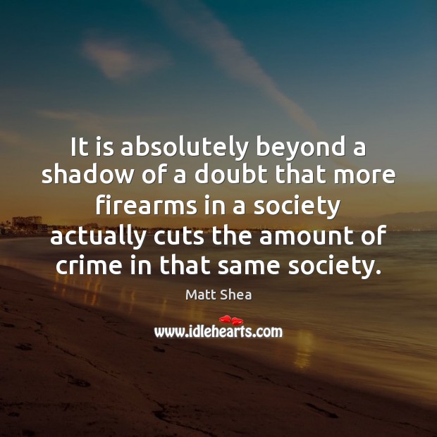It is absolutely beyond a shadow of a doubt that more firearms Matt Shea Picture Quote
